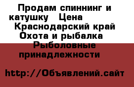 Продам спиннинг и катушку › Цена ­ 10 000 - Краснодарский край Охота и рыбалка » Рыболовные принадлежности   